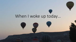 When I woke up today…
 