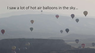 I saw a lot of hot air balloons in the sky…
 