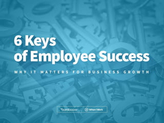 bamboohr.com wheniwork.com
6 Keys of Employee Success: Why it matters for business growth
6 Keys of Employee Success
W H Y I T M AT T E R S F O R B U S I N E S S G R O W T H
 