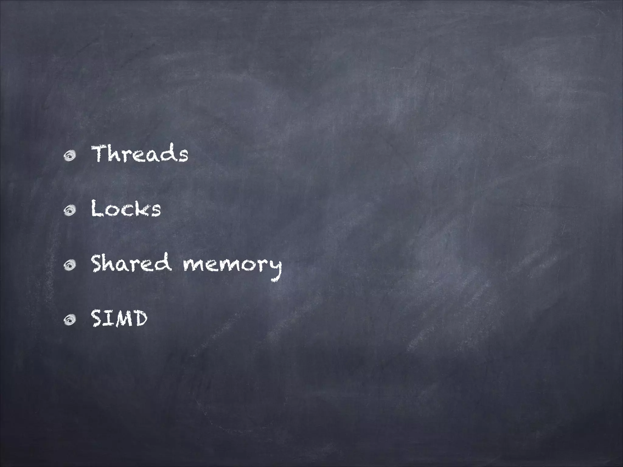 Threads
Locks
Shared memory
SIMD
 