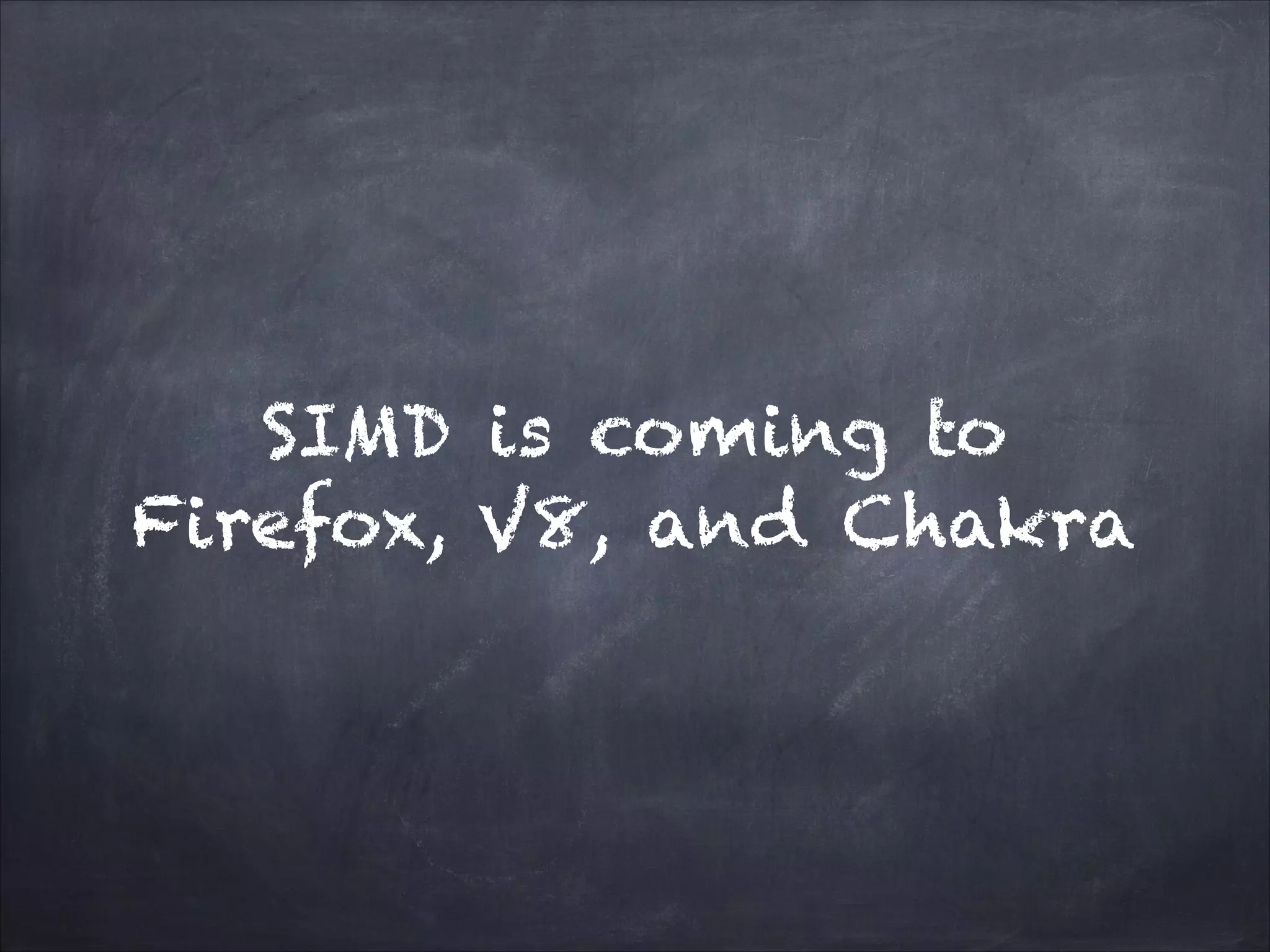 SIMD is coming to
Firefox, V8, and Chakra
 
