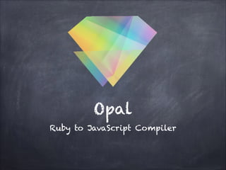 Opal
Ruby to JavaScript Compiler
 