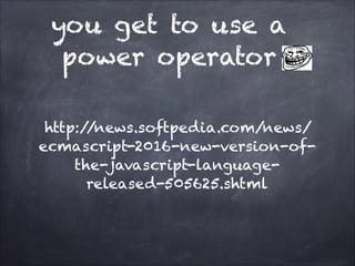 you get to use a
power operator
http://news.softpedia.com/news/
ecmascript-2016-new-version-of-
the-javascript-language-
released-505625.shtml
 