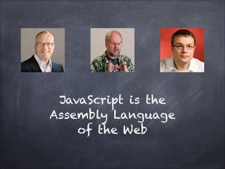 JavaScript is the
Assembly Language
of the Web
 