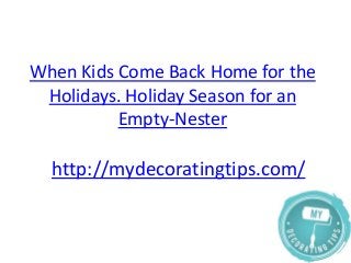 When Kids Come Back Home for the
Holidays. Holiday Season for an
Empty-Nester

http://mydecoratingtips.com/

 
