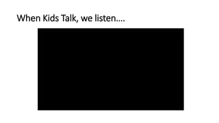 When Kids Talk, we listen….
 
