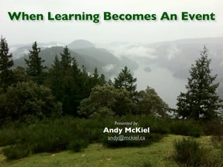 When Learning Becomes An Event




                Presented by:
             Andy McKiel
              andy@mckiel.ca
 