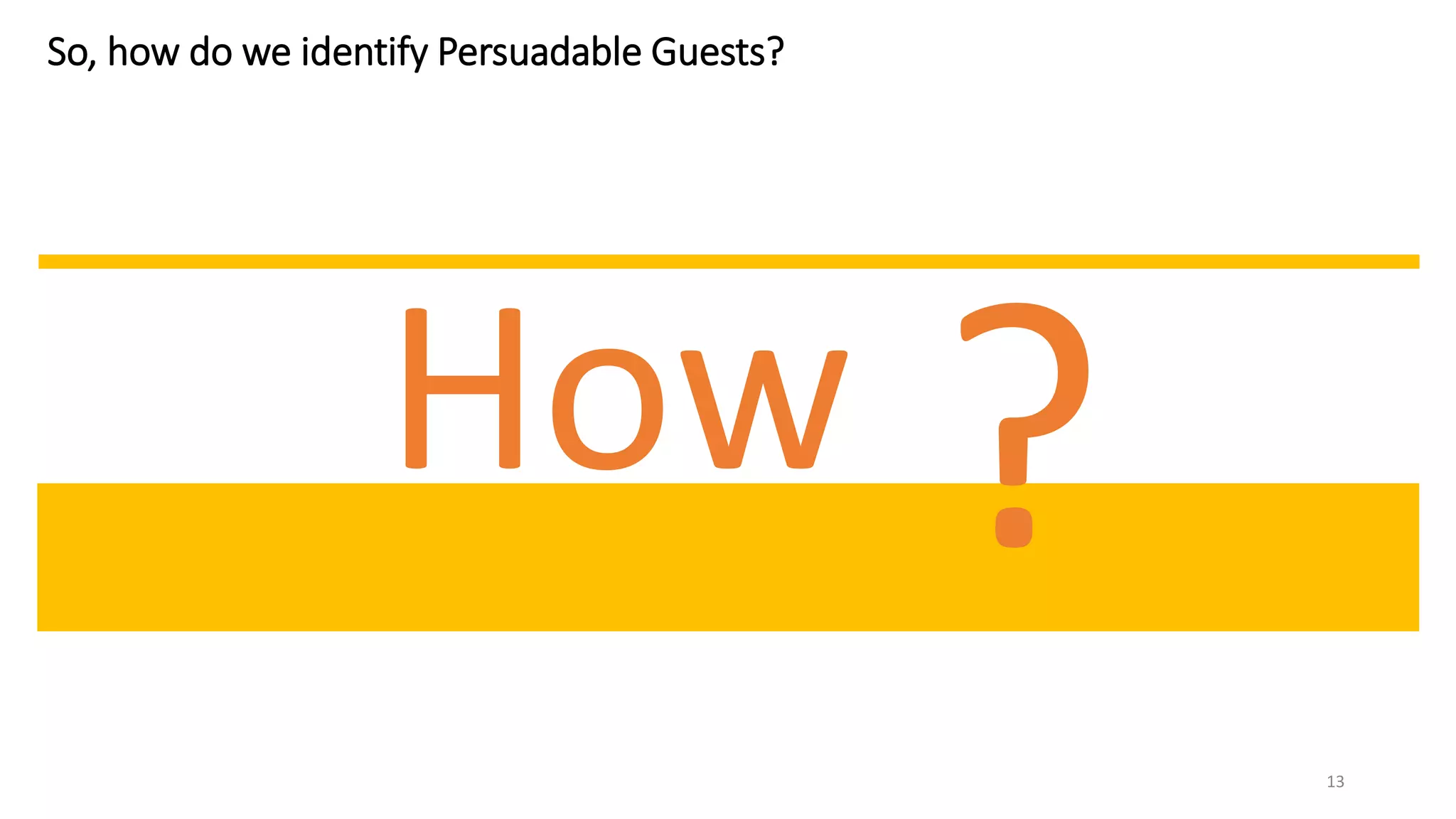 13
So, how do we identify Persuadable Guests?
How
 
