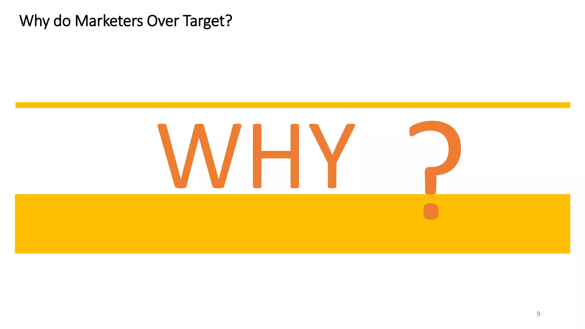 9
Why do Marketers Over Target?
WHY
 