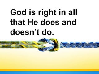 God is right in all
that He does and
doesn’t do.
 