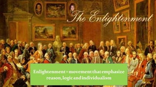 Enlightenment
Enlightenment=movementthatemphasize
reason,logicandindividualism
 