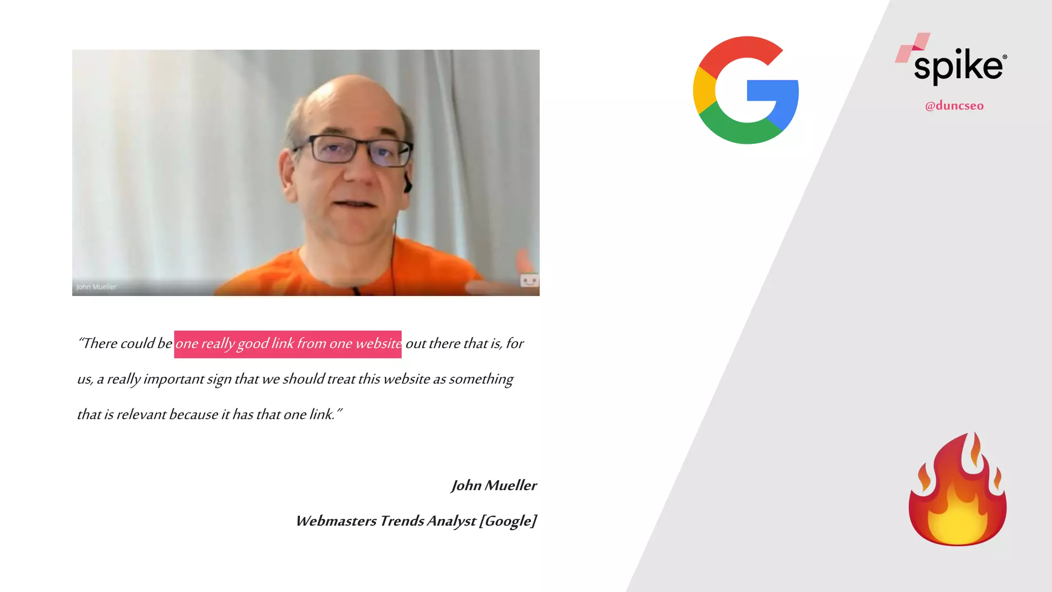 spike.digital |12
“Therecouldbeonereallygoodlinkfromonewebsiteouttherethatis,for
us,areallyimportantsignthatweshouldtreatthiswebsiteassomething
thatisrelevantbecauseithasthatonelink.”
JohnMueller
WebmastersTrendsAnalyst[Google]
@duncseo
 