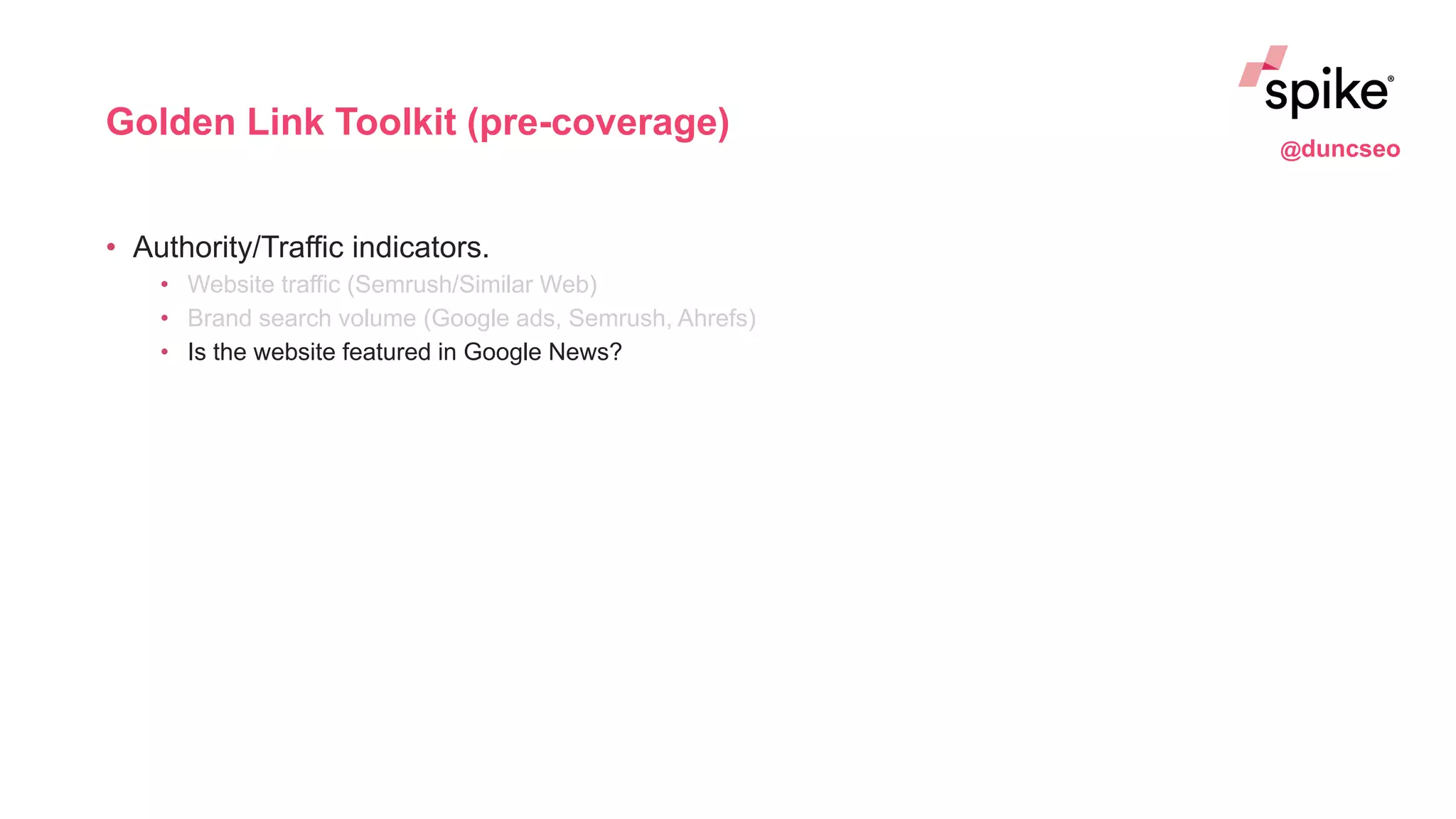 Golden Link Toolkit (pre-coverage)
• Authority/Traffic indicators.
• Website traffic (Semrush/Similar Web)
• Brand search volume (Google ads, Semrush, Ahrefs)
• Is the website featured in Google News?
@duncseo
 