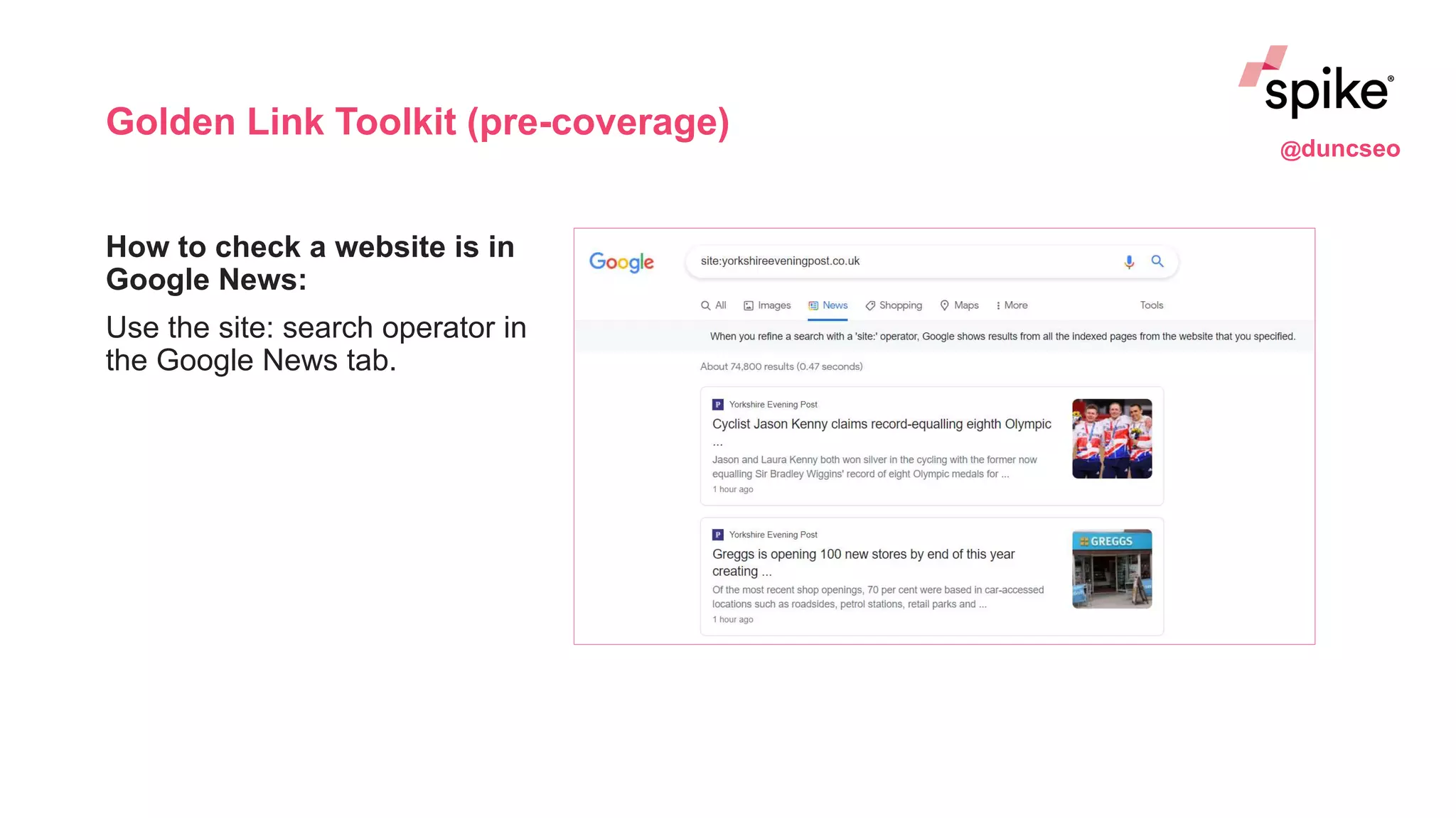 Golden Link Toolkit (pre-coverage)
How to check a website is in
Google News:
Use the site: search operator in
the Google News tab.
@duncseo
 