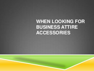 WHEN LOOKING FOR
BUSINESS ATTIRE
ACCESSORIES

 