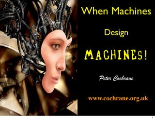 When Machines
      Design

Wachines!
    Peter Cochrane

 www.cochrane.org.uk

                       1
 