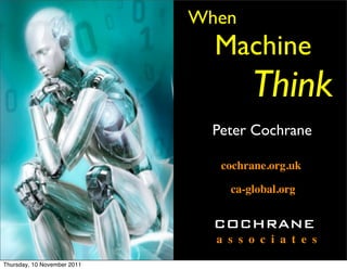 When
                               Machine
                                     Think
                               Peter Cochrane

                                cochrane.org.uk

                                 ca-global.org


                               COCHRANE
                               a s s o c i a t e s

Thursday, 10 November 2011
 
