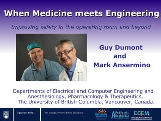 When Medicine meets Engineering Departments of Electrical and Computer Engineering and Anesthesiology, Pharmacology & Therapeutics,  The University of British Columbia, Vancouver, Canada. Improving safety in the operating room and beyond Guy Dumont  and  Mark Ansermino 