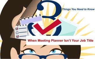 When Meeting Planner Isn’t Your Job Title
Things You Need to Know
 