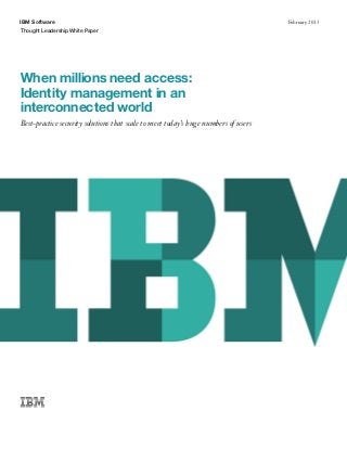 IBM Software
Thought Leadership White Paper
February 2013
When millions need access:
Identity management in an
interconnected world
Best-practice security solutions that scale to meet today’s huge numbers of users
 