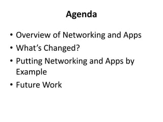 Agenda
• Overview of Networking and Apps
• What’s Changed?
• Putting Networking and Apps by
Example
• Future Work
 