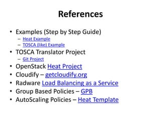 References
• Examples (Step by Step Guide)
– Heat Example
– TOSCA (like) Example
• TOSCA Translator Project
– Git Project
• OpenStack Heat Project
• Cloudify – getcloudify.org
• Radware Load Balancing as a Service
• Group Based Policies – GPB
• AutoScaling Policies – Heat Template
 