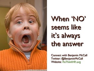 When ‘NO’ seems like it’s always the answer Connect with Benjamin McCall Twitter: @BenjaminMcCall Website:  ReThinkHR.org   