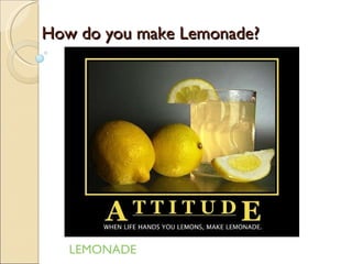 LEMONADE How do you make Lemonade? 