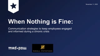 When Nothing is Fine:
Communication strategies to keep employees engaged
and informed during a chronic crisis
November 11, 2020
 