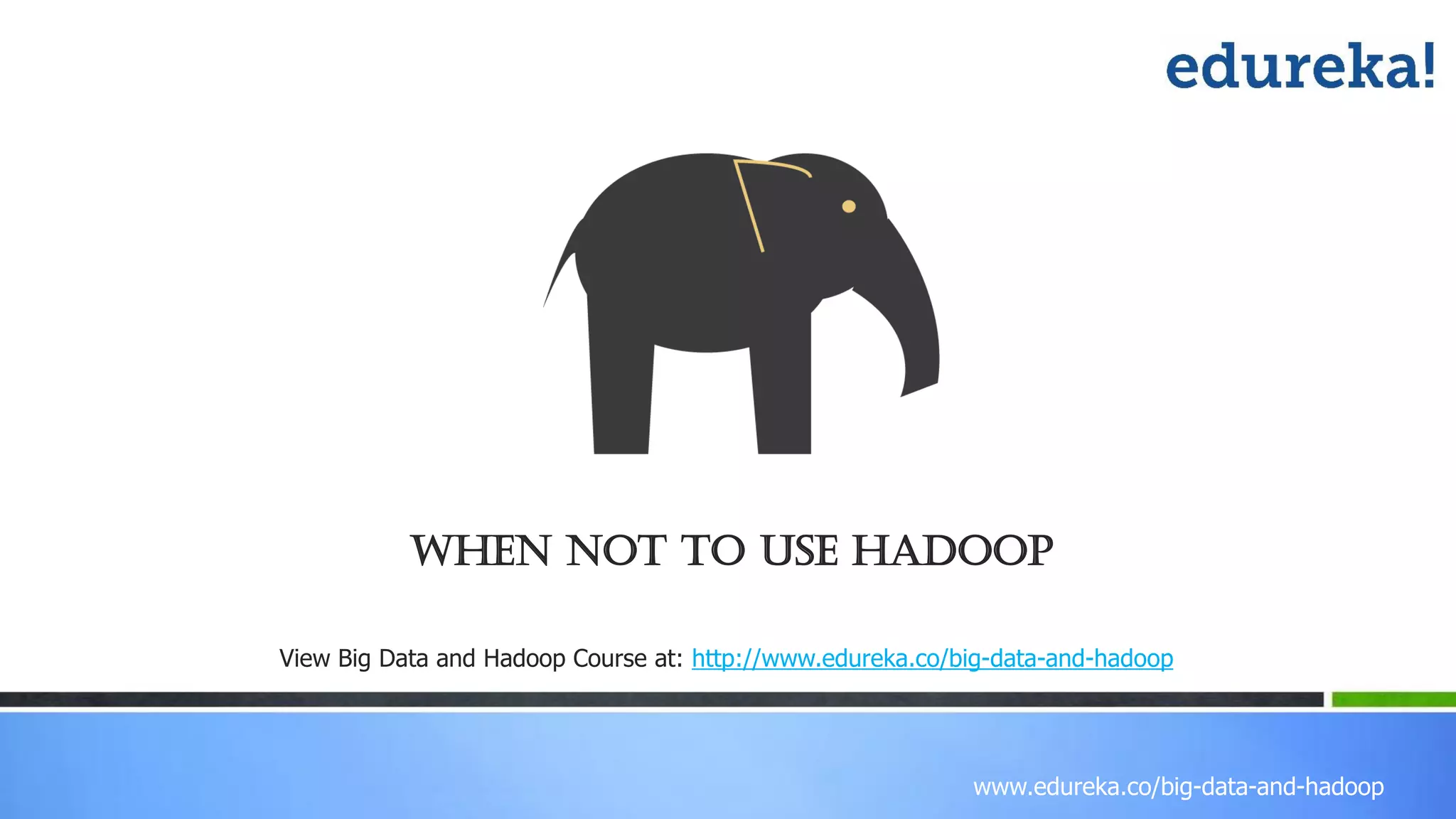 www.edureka.co/big-data-and-hadoop When not to use Hadoop View Big Data and Hadoop Course at: http://www.edureka.co/big-data-and-hadoop 