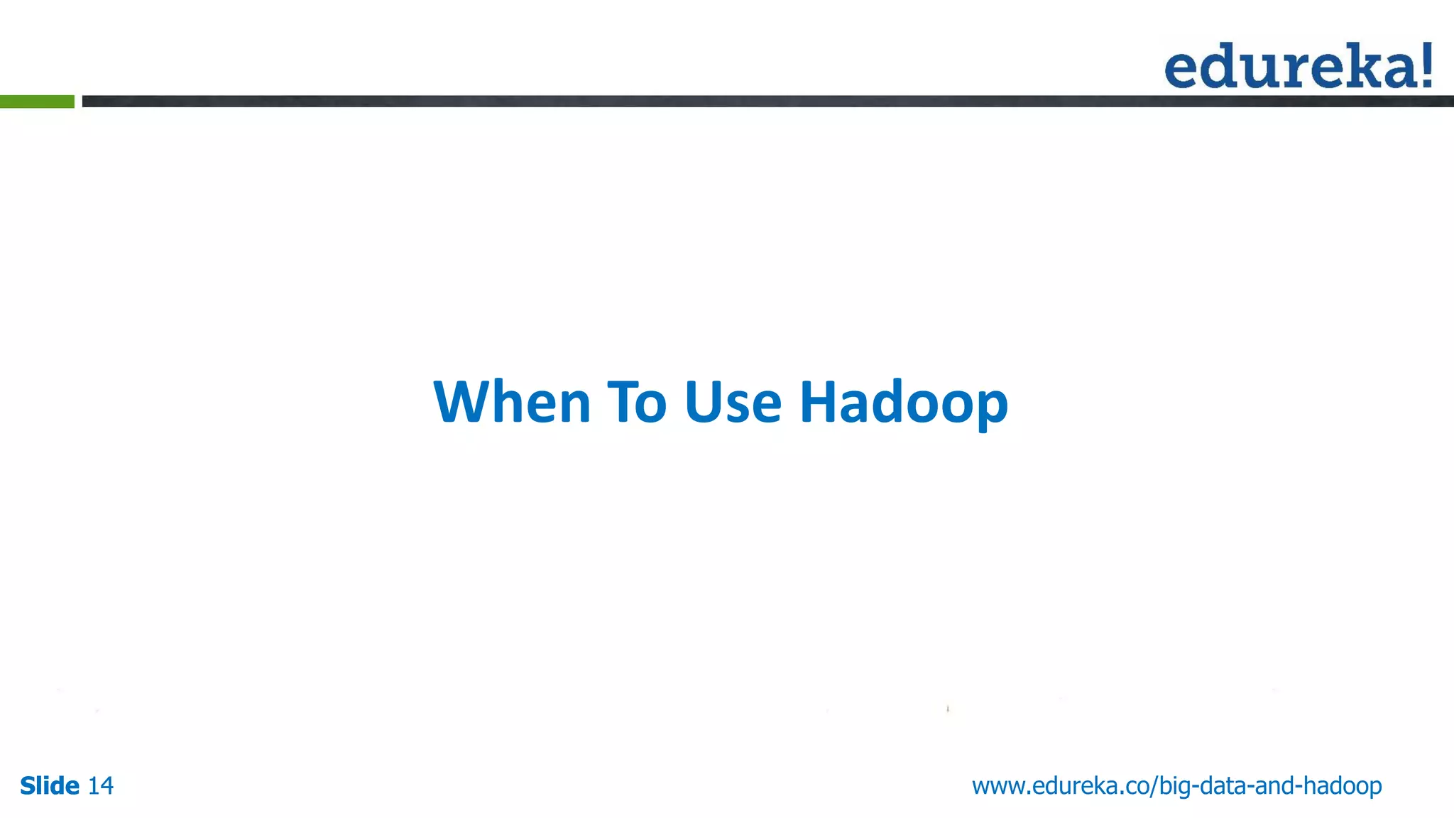 Slide 14Slide 14 www.edureka.co/big-data-and-hadoopSlide 14 When To Use Hadoop 