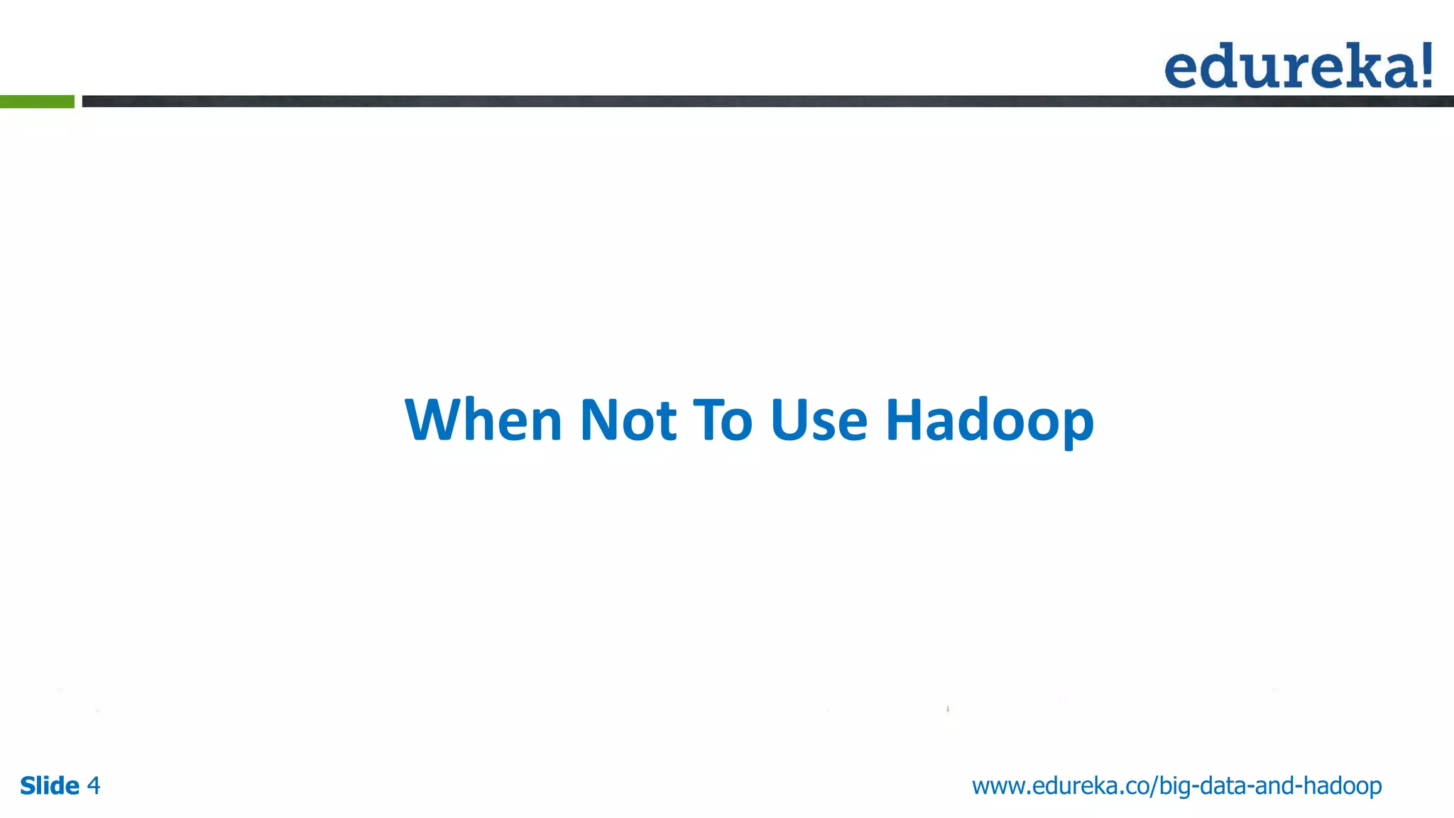 Slide 4Slide 4 www.edureka.co/big-data-and-hadoopSlide 4 When Not To Use Hadoop 