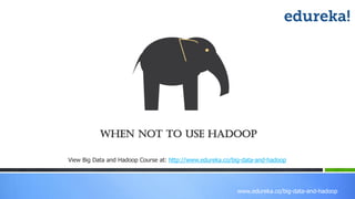 www.edureka.co/big-data-and-hadoop
When not to use Hadoop
View Big Data and Hadoop Course at: http://www.edureka.co/big-data-and-hadoop
 
