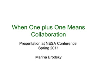 When One plus One Means
Collaboration
Presentation at NESA Conference,
Spring 2011
Marina Brodsky
 