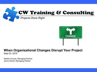 Projects Done Right.
Debbie Crouse, Managing Partner
Jenny Warila, Managing Partner
When Organizational Changes Disrupt Your Project
Sept 23, 2016
 