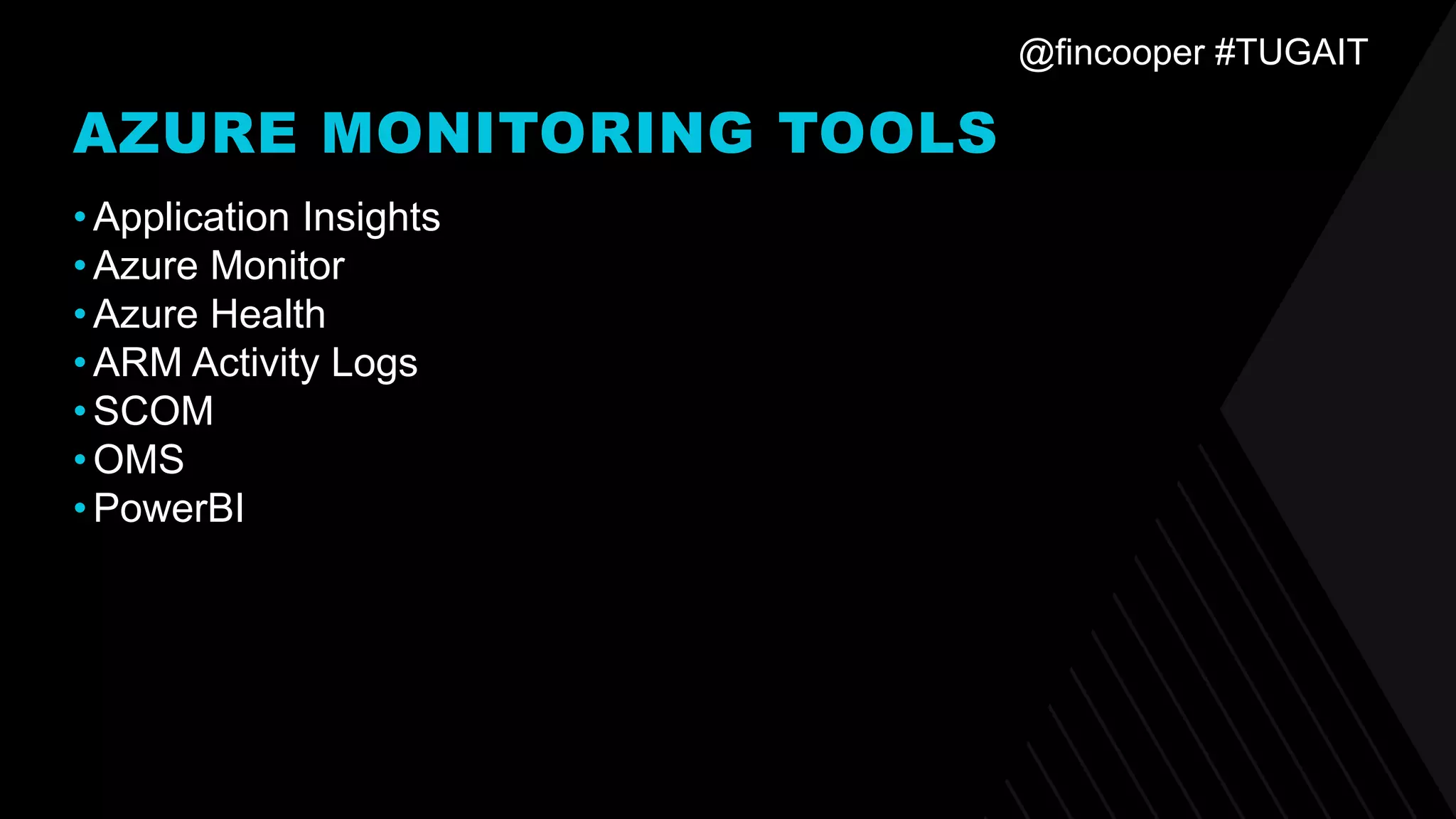 @fincooper #TUGAIT
AZURE MONITORING TOOLS
•Application Insights
•Azure Monitor
•Azure Health
•ARM Activity Logs
•SCOM
•OMS
•PowerBI
 