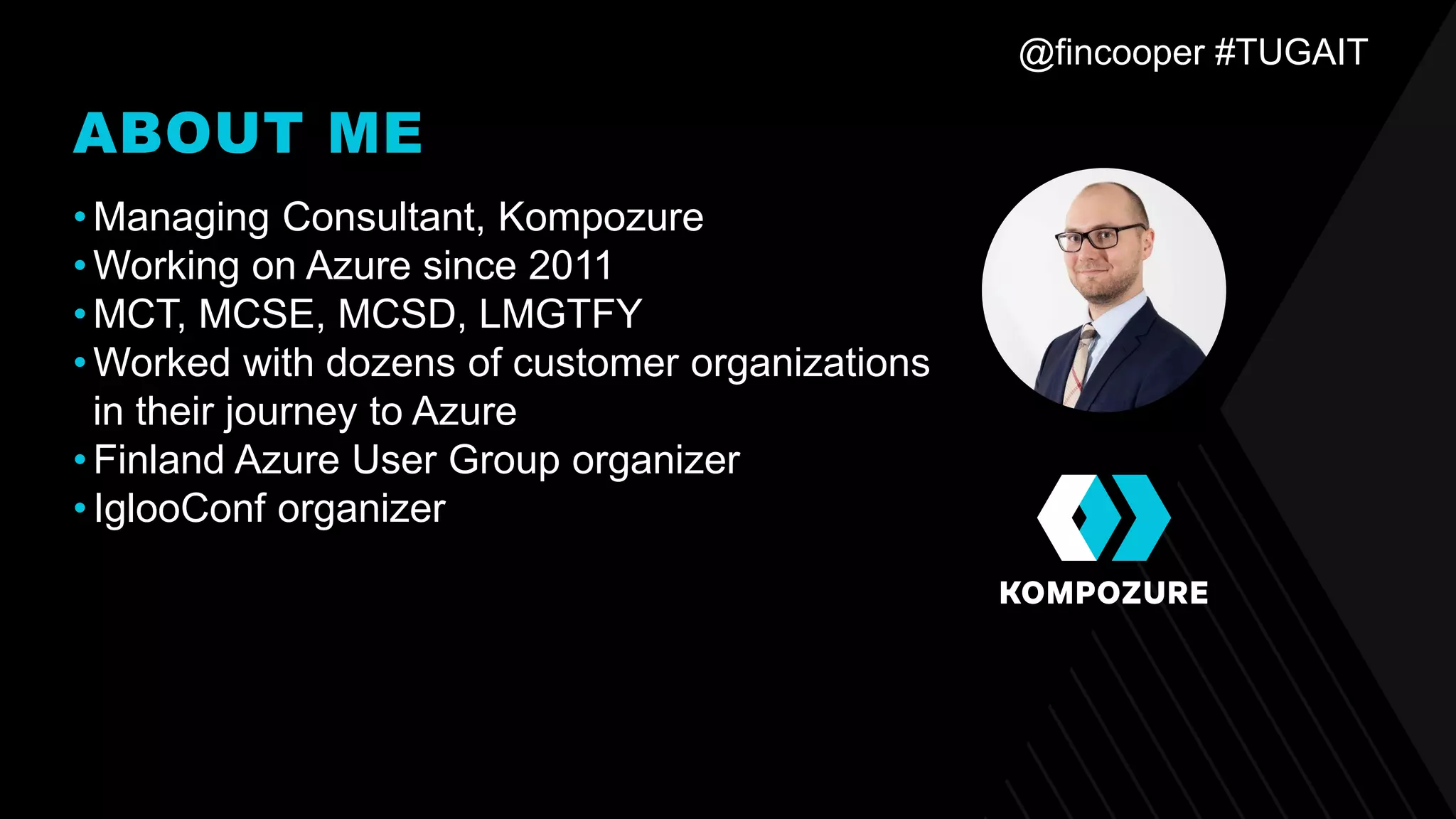 @fincooper #TUGAIT
ABOUT ME
•Managing Consultant, Kompozure
•Working on Azure since 2011
•MCT, MCSE, MCSD, LMGTFY
•Worked with dozens of customer organizations
in their journey to Azure
•Finland Azure User Group organizer
•IglooConf organizer
 