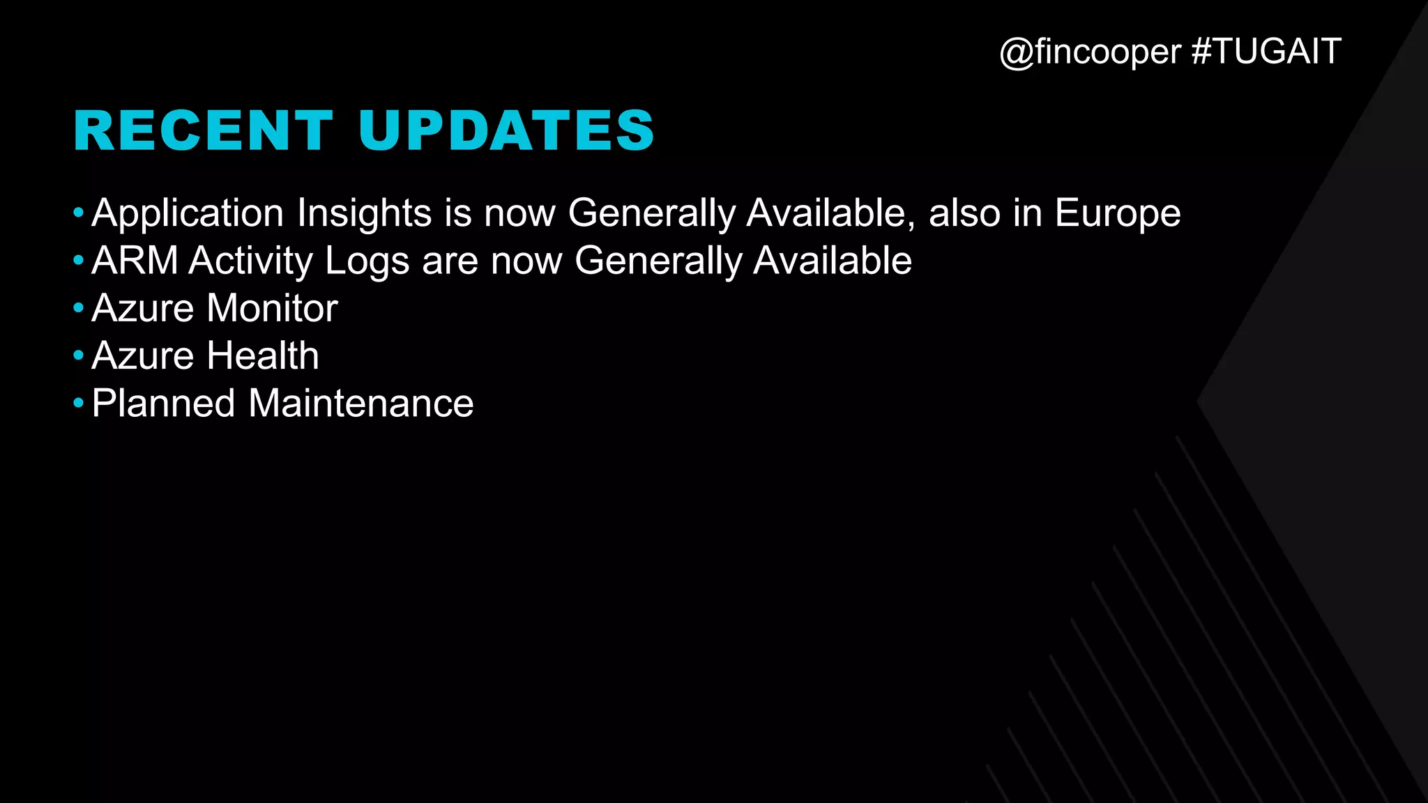 @fincooper #TUGAIT
RECENT UPDATES
•Application Insights is now Generally Available, also in Europe
•ARM Activity Logs are now Generally Available
•Azure Monitor
•Azure Health
•Planned Maintenance
 