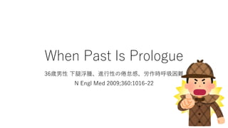 When Past Is Prologue
36歳男性 下腿浮腫、進行性の倦怠感、労作時呼吸困難
N Engl Med 2009;360:1016-22
 