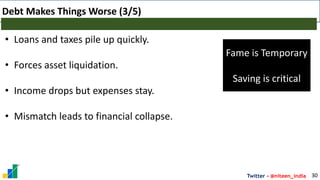 Twitter - @niteen_india
Debt Makes Things Worse (3/5)
30
• Loans and taxes pile up quickly.
• Forces asset liquidation.
• Income drops but expenses stay.
• Mismatch leads to financial collapse.
Fame is Temporary
Saving is critical
 