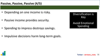 Twitter - @niteen_india
Passive, Passive, Passive (4/5)
31
• Depending on one income is risky.
• Passive income provides security.
• Spending to impress destroys savings.
• Impulsive decisions harm long-term goals.
Diversification is
Key
Avoid Emotional
Spending
 