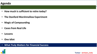 Twitter - @niteen_india
Agenda
• How much is sufficient to retire today?
• The Stanford Marshmallow Experiment
• Magic of Compounding
• Cases from Real Life
• Lessons
• One Idiot
• What Truly Matters for Financial Success
 