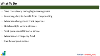 Twitter - @niteen_india
What To Do
• Save consistently during high-earning years
• Invest regularly to benefit from compounding
• Maintain a budget and track expenses
• Build multiple income streams
• Seek professional financial advice
• Maintain an emergency fund
• Live below your means
 