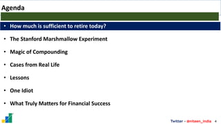 4
Twitter - @niteen_india
Agenda
• How much is sufficient to retire today?
• The Stanford Marshmallow Experiment
• Magic of Compounding
• Cases from Real Life
• Lessons
• One Idiot
• What Truly Matters for Financial Success
 