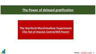 9
Twitter - @niteen_india
The Power of delayed gratification
The Stanford Marshmallow Experiment
(The Test of Impulse Control/Will Power)
 