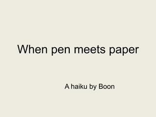 When pen meets paper A haiku by Boon 