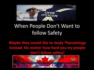 When People Don’t Want to
follow Safety
Maybe they would like to study Thanatology
instead No matter how hard you try people
don’t follow safety!
 