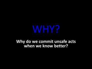 WHY?
Why do we commit unsafe acts
when we know better?
 