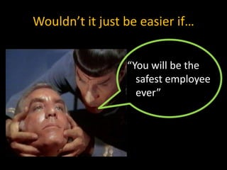 Wouldn’t it just be easier if…
“You will be the
safest employee
ever”
 
