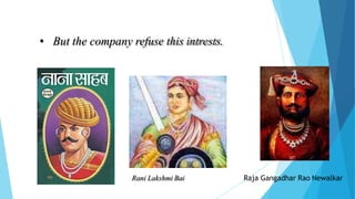 • But the company refuse this intrests.
Raja Gangadhar Rao Newalkar
Rani Lakshmi Bai
 